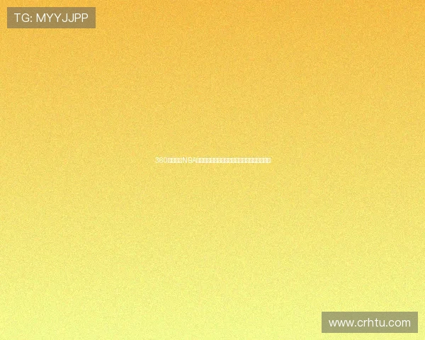 360体育直播NBA比赛全程免费观看高清赛事回放与精彩瞬间解析 360体育直播NBA比赛全程免费观看高清赛事回放与精彩瞬间解析